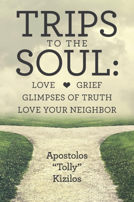 Trips to the Soul: Love Grief Glimpses of Truth Love Your Neighbor