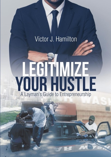 Legitimize Your Hustle: A Laymans Guide to  Entrepreneurship