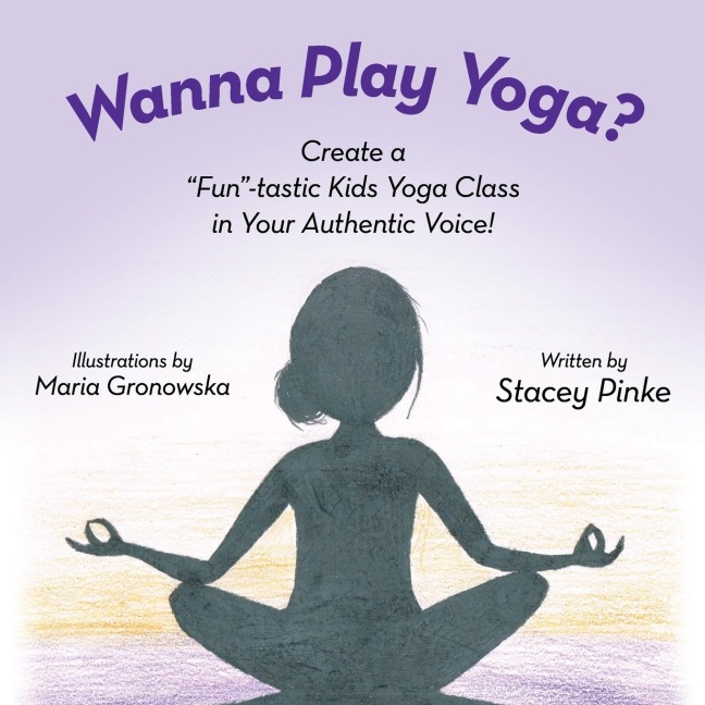 Wanna Play Yoga?: Create a Fun-tastic Yoga Class In Your Authentic Voice!