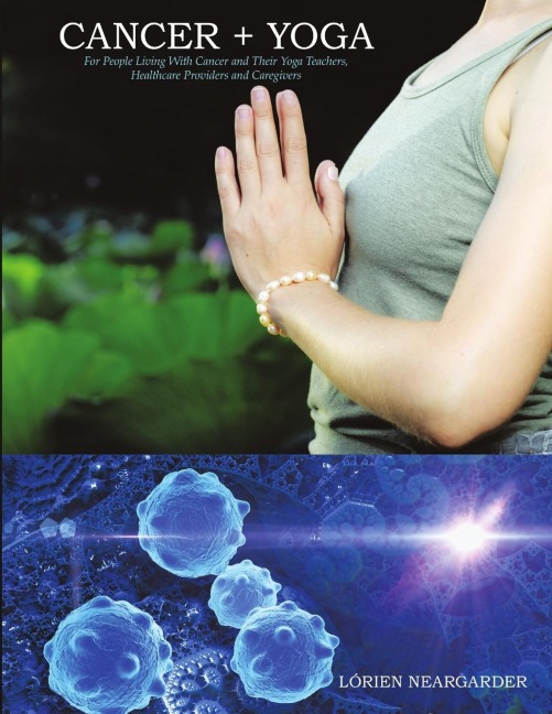 CANCER + YOGA: For People Living With Cancer and Their Yoga Teachers, Healthcare Providers and Caregivers