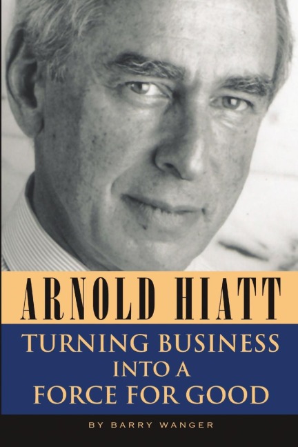 Arnold Hiatt: Turning Business Into a Force for Good
