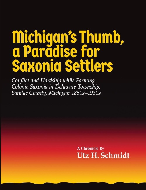 Michigans Thumb, a Paradise for Saxonia Settlers: Conflict and Hardship While Forming Colonie Saxonia in Delaware Township, Sanilac County, Michigan 1850s-1930s