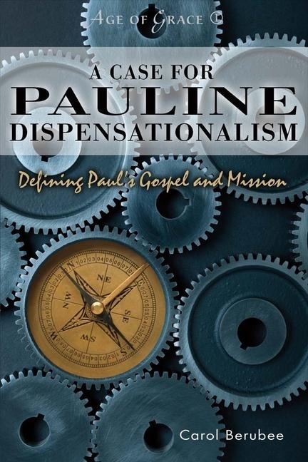 A Case for Pauline Dispensationalism: Defining Pauls Gospel and Mission Volume 1