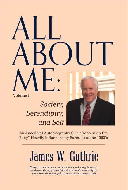 All about Me: Society, Serendipity, and Self: An Anecdotal Autobiography of a Depression Era Baby Heavily Influenced by Excesses of the 1960s Volume