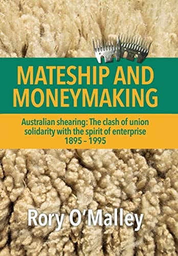 Mateship and Moneymaking Australian Shearing : the Clash of Union Solidarity with the Spirit of Enterprise, 1895-1995