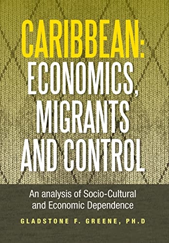 Caribbean Economics, Migrants and Control: An Analysis of Socio-Cultural and Economic Dependence