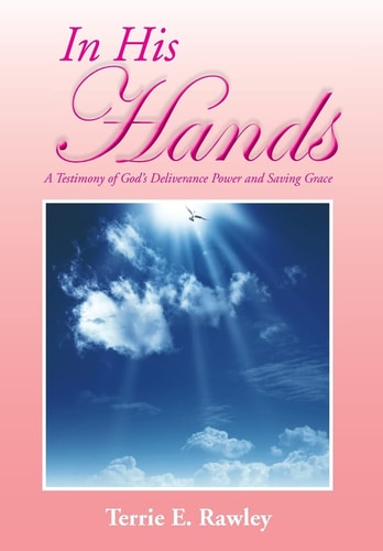 In His Hands A Testimony of God's Deliverance Power and Saving Grace