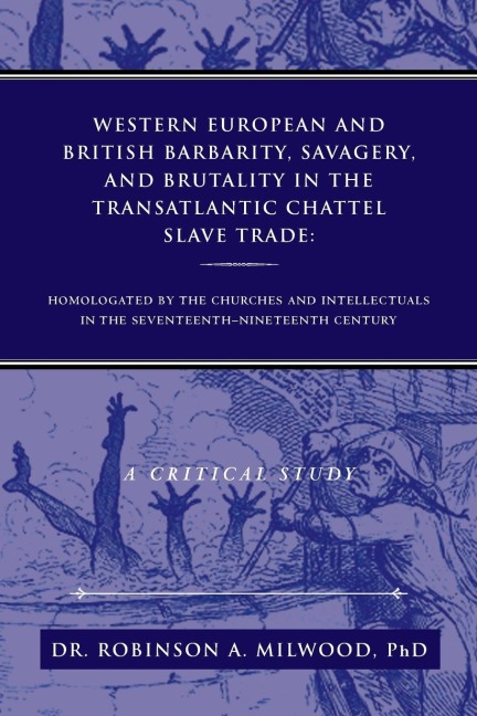 Western European and British Barbarity, Savagery, and Brutality in the Transatlantic Chattel Slave Trade: Homologated by the Churches and Intellectial
