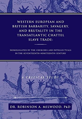 Western European and British Barbarity, Savagery, and Brutality in the Transatlantic Chattel Slave Trade Homologated by the Churches and Intellectial