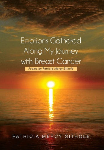 Emotions Gathered Along My Journey with Breast Cancer Poems by Patricia Mercy Sithole