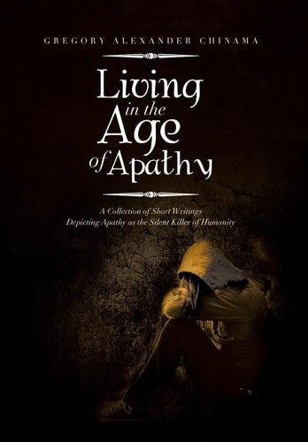Living in the Age of Apathy A Collection of Short Writings Depicting Apathy As the Silent Killer of Humanity