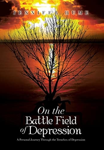 On the Battle Field of Depression A Personal Journey Through the Trenches of Depression