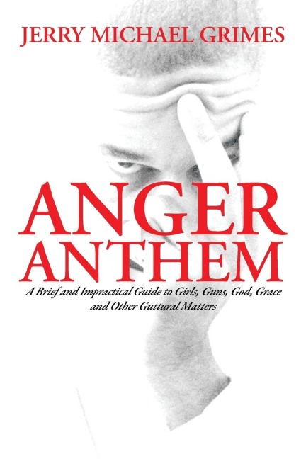 Anger Anthem: A Brief and Impractical Guide to Girls, Guns, God, Grace and Other Guttural Matters