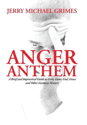 Anger Anthem A Brief and Impractical Guide to Girls, Guns, God, Grace and Other Guttural Matters