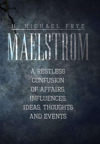 Maelstrom A Restless Confusion of Affairs, Influences, Ideas, Thoughts and Events