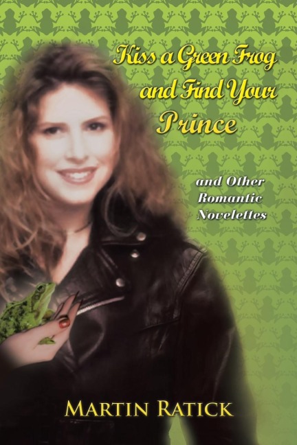 Kiss a Green Frog and Find Your Prince: And Other Romantic Novelettes