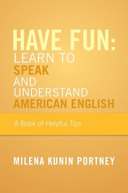Have Fun: Learn to Speak and Understand American English: Or What You Dont Know Might Hurt You