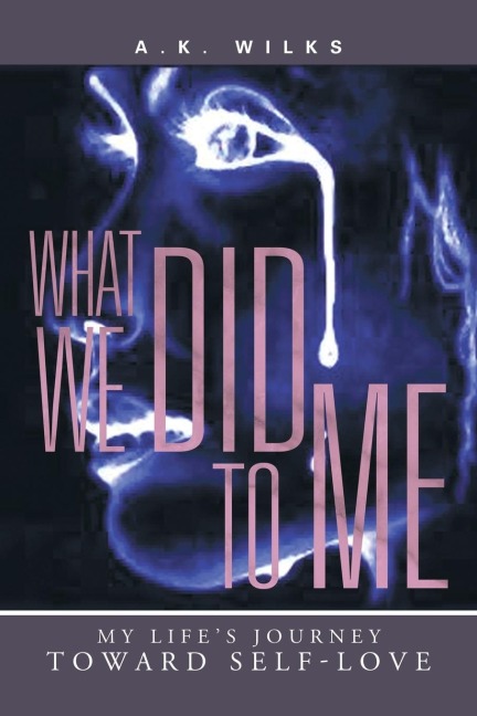 What We Did to Me: My Lifes Journey Toward Self-Love