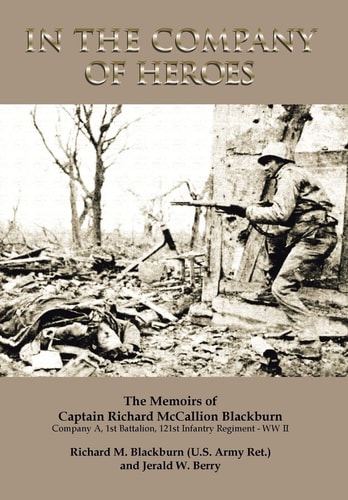 In the Company of Heroes The Memoirs of Captain Richard M. Blackburn Company A, 1st Battalion, 121st Infantry Regiment - WW II: The Memoirs of