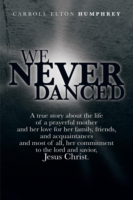 We Never Danced: (A True Story about the Life of a Prayerful Mother and Her Love for Her Family, Friends, and Acquaintances And, Most O