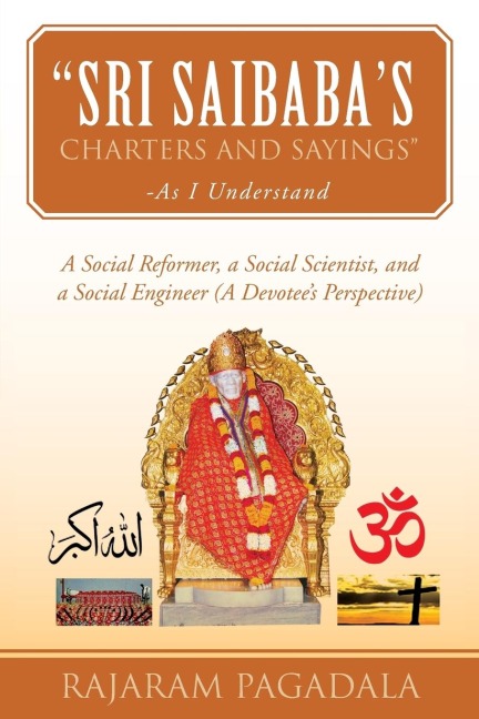 Sri Saibabas Charters and Sayings -As I Understand: A Social Reformer, a Social Scientist, and a Social Engineer (a Devotees Perspective)