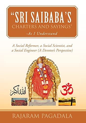Sri Saibaba's Charters and Sayings -As I Understand A Social Reformer, a Social Scientist, and a Social Engineer (a Devotee's Perspective)