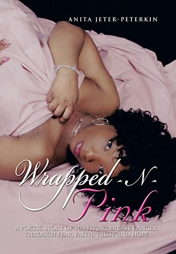 Wrapped-N-Pink A Poetic Story of Surviving Breast Cancer Through Fear, Faith, Trust and Hope