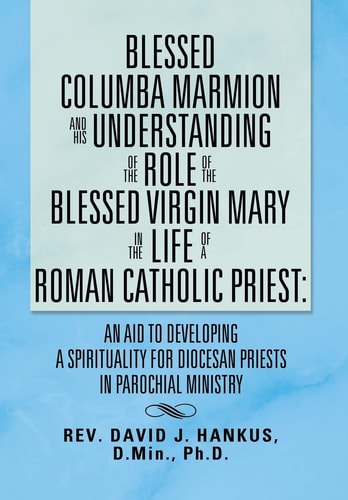 Blessed Columba Marmion and His Understanding of the Role of the Blessed Virgin Mary in the Life of a Roman Catholic Priest An Aid to Developing a Sp