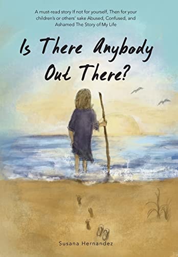 Is There Anybody Out There? A Must-Read Story If Not for Yourself, Then for Your Children's Or Others' Sake Abused, Confused, and Ashamed the Story O