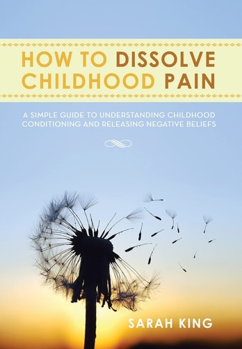 How to Dissolve Childhood Pain A Simple Guide to Understanding Childhood Conditioning and Releasing Negative Beliefs