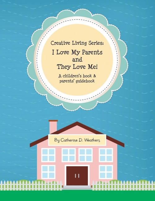 Creative Living Series: I Love My Parents and They Love Me!: A Children's Book & Parents' Guidebook