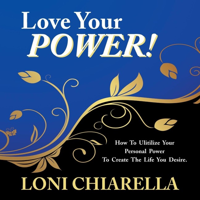 Love Your Power: How to Ulitilize Your Personal Power to Create the Life You Desire