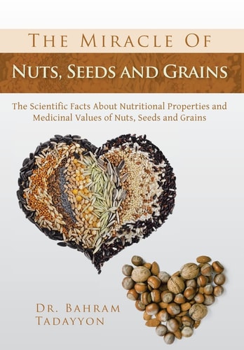 The Miracle of Nuts, Seeds and Grains The Scientific Facts about Nutritional Properties and Medicinal Values of Nuts, Seeds and Grains