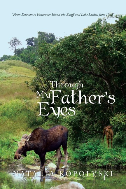 Through My Fathers Eyes: From Estevan to Vancouver Island Via Banff and Lake Louise, June 1943