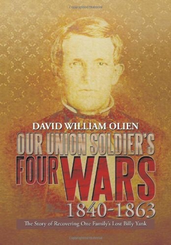 Our Union Soldier's Four Wars 1840-1863 The Story of Recovering One Family's Lost Billy Yank