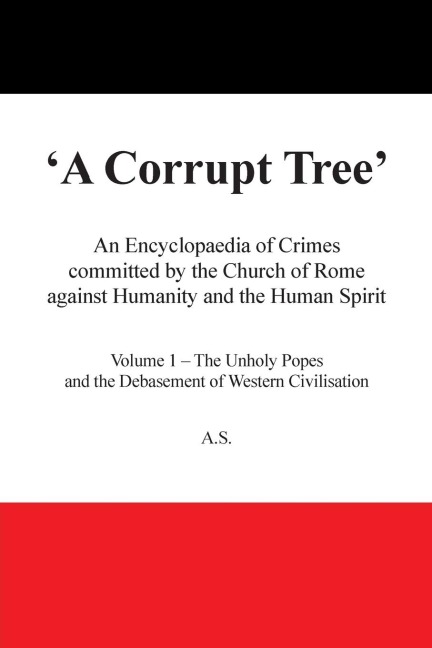A Corrupt Tree: An Encyclopaedia of Crimes Committed by the Church of Rome Against Humanity and the Human Spirit