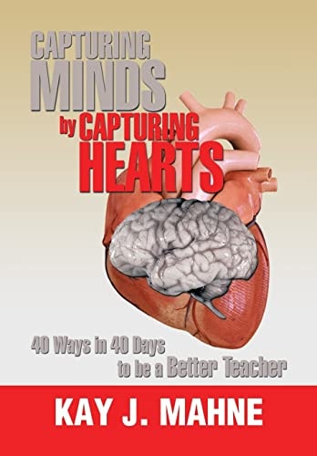 Capturing Minds by Capturing Hearts 40 Ways in 40 Days to Be a Better Teacher