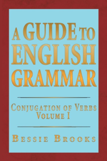 A Guide to English Grammar: Conjugation of Verbs Volume 1
