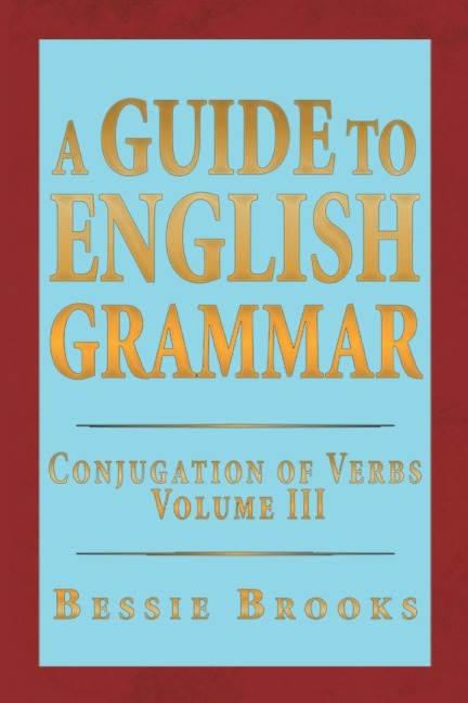 A Guide to English Grammar: Conjugation of Verbs Volume 3