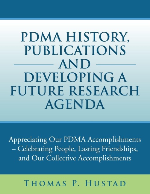 Pdma History, Publications and Developing a Future Research Agenda: Appreciating Our Pdma Accomplishments - Celebrating People, Lasting Friendships, a
