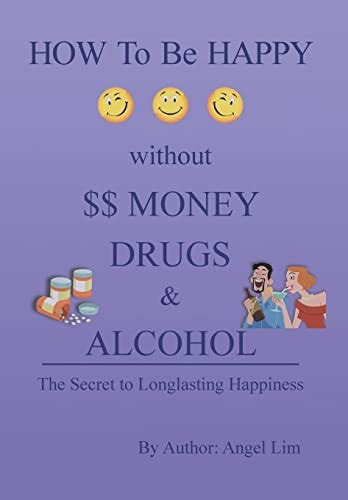 How to Be Happy Without Money, Drugs Or Alcohol The Secrets to a Longlasting Happiness