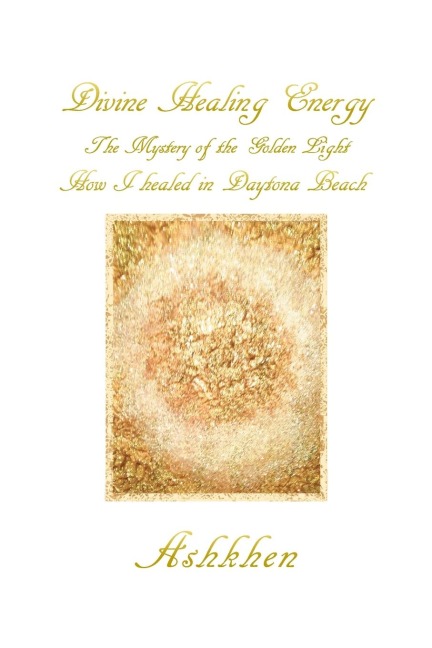 Divine Healing Energy: The Mystery of the Golden Light How I Healed in Daytona Beach