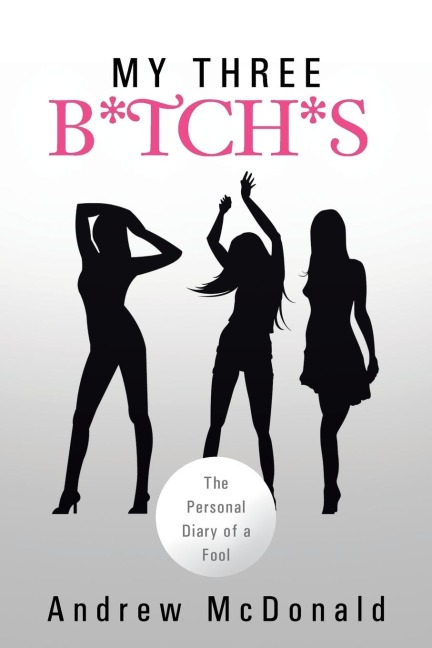 My Three B*tch*s: The Personal Diary of a Fool