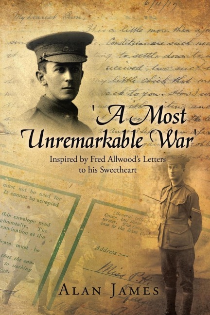 A Most Unremarkable War: Inspired by Fred Allwoods Letters to His Sweetheart