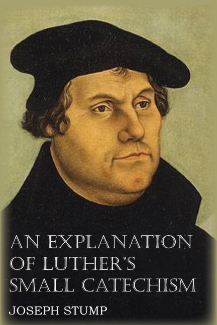 An Explanation of Luthers Small Catechism with the Small Catechism