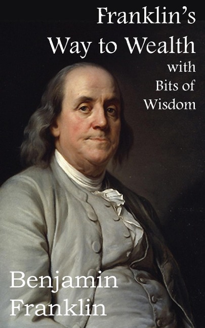 Franklins Way to Wealth, with Selected Bits of Wisdom