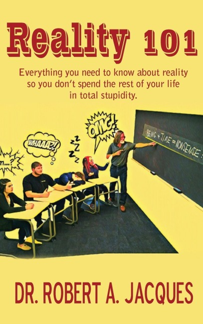 REALITY 101: Everything you need to know about reality so you dont spend the rest of your life in total stupidity