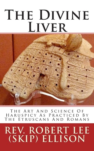 The Divine Liver The Art And Science Of Haruspicy As Practiced By The Etruscans And Romans
