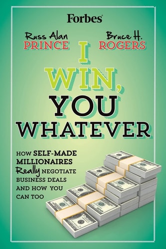 I Win, You Whatever How Self-Made Millionaires Really Negotiate Business Deals And How You Can Too