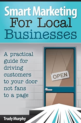Smart Marketing for Local Businesses A Practical Guide for Driving Customers to Your Door, Not Fans to a Page